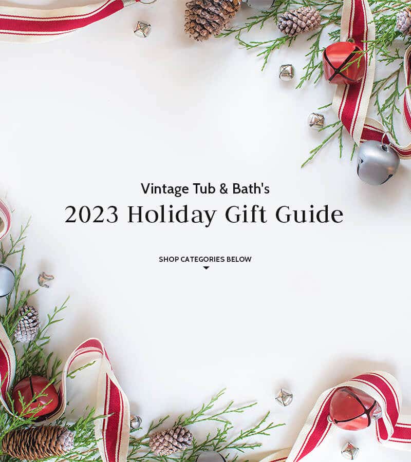 Vintage Tub & Bath's 2023 Holiday Gift Guide. Shop Categories Below.